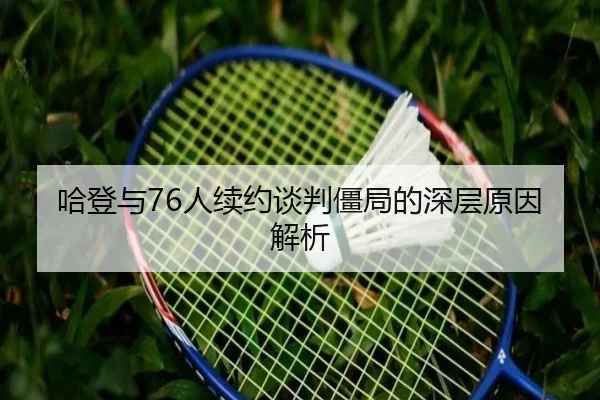 哈登与76人续约谈判僵局的深层原因解析 - JIUYOU