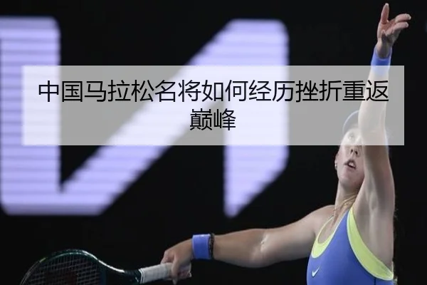 中国马拉松名将如何经历挫折重返巅峰（JIUYOU）